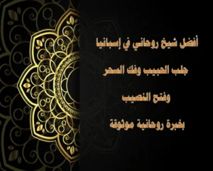 أفضل شيخ روحاني في إسبانيا – جلب الحبيب وفك السحر وفتح النصيب بخبرة روحية موثوقة