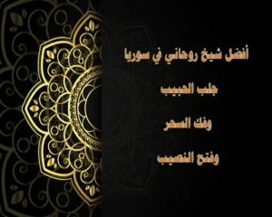 أفضل شيخ روحاني في سوريا – جلب الحبيب وفك السحر وفتح النصيب بخبرة موثوقة