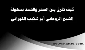 كيف تفرق بين السحر والحسد بسهولة - الشيخ الروحاني أبو شكيب النوراني