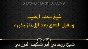 شيخ يجلب الحبيب ويقبل الدفع بعد الإنجاز بخبرة الشيخ أبو شكيب النوراني