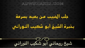 جلب الحبيب من بعيد بسرعة بخبرة الشيخ أبو شكيب النوراني شيخ روحاني صادق ومجرب