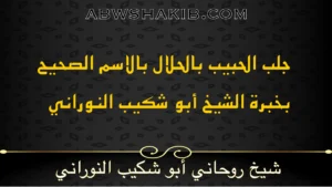 جلب الحبيب بالحلال بالاسم الصحيح بخبرة الشيخ أبو شكيب النوراني – شيخ روحاني مجرب