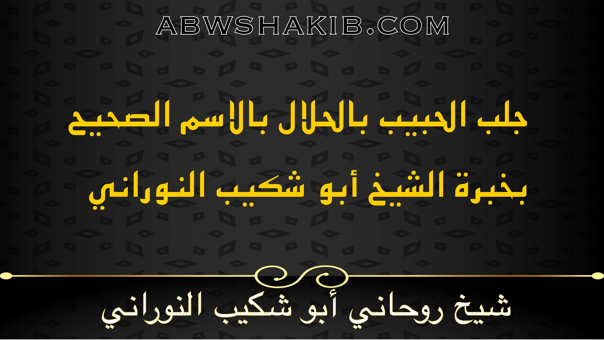 جلب الحبيب بالحلال بالاسم الصحيح بخبرة الشيخ أبو شكيب النوراني – شيخ روحاني مجرب