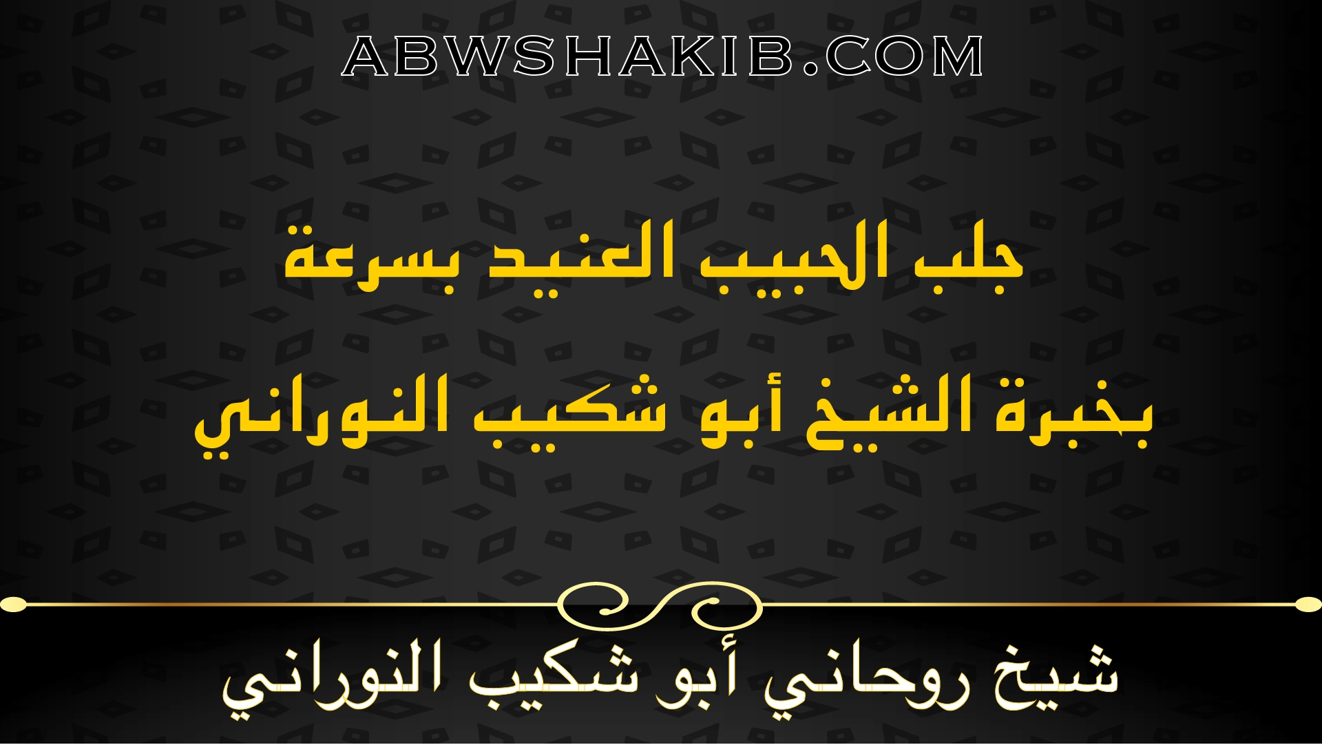 جلب الحبيب العنيد بسرعة – بخبرة الشيخ أبو شكيب النوراني