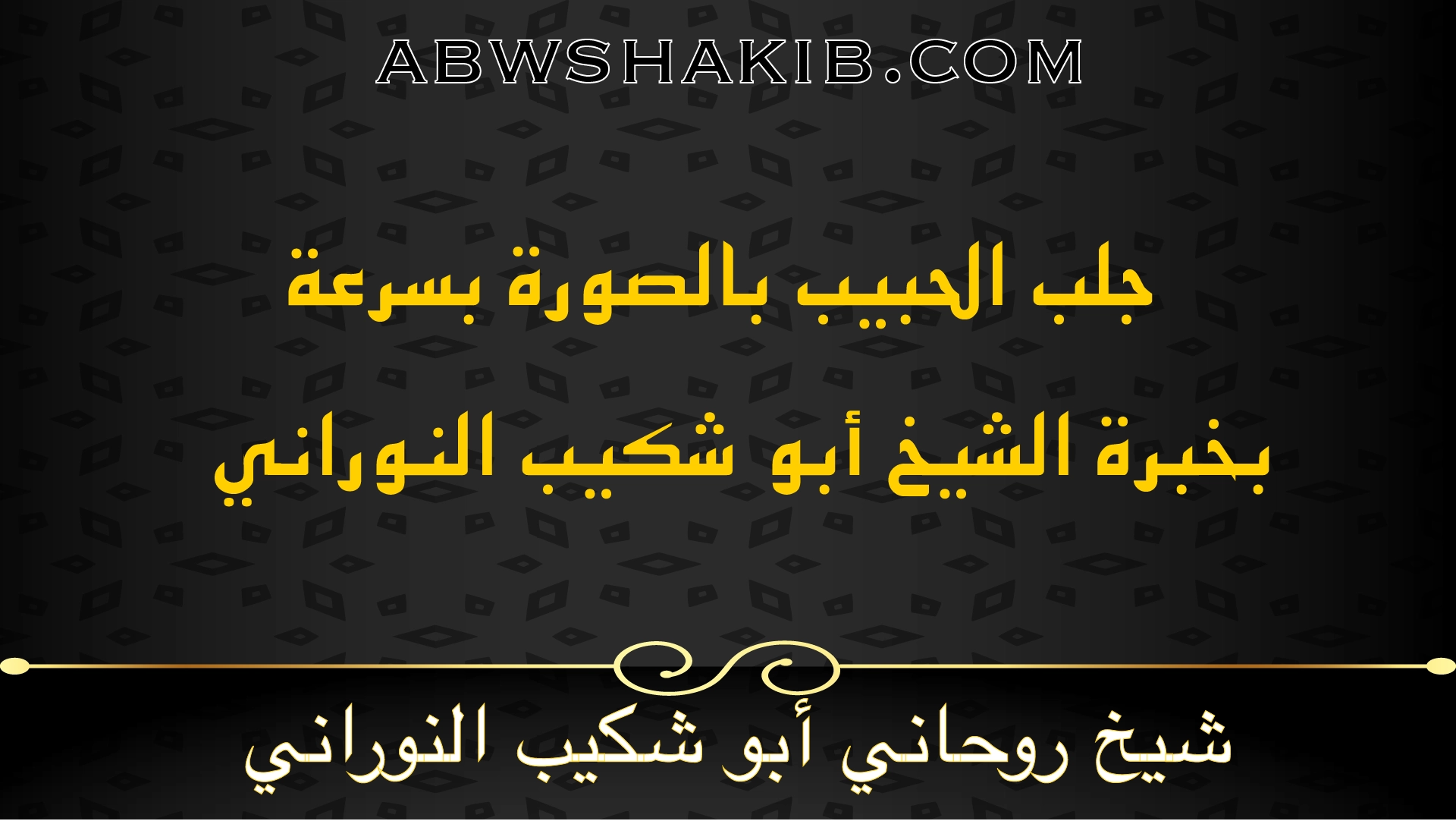 جلب الحبيب بالصور بسرعة بخبرة الشيخ أبو شكيب النوراني شيخ روحاني مجرب