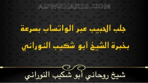 جلب الحبيب عبر الواتساب بسرعة بخبرة الشيخ أبو شكيب النوراني شيخ روحاني صادق ومجرب
